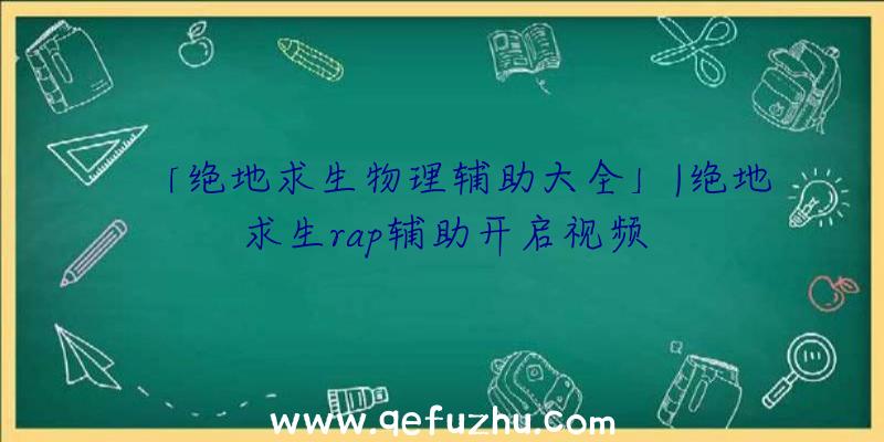 「绝地求生物理辅助大全」|绝地求生rap辅助开启视频
